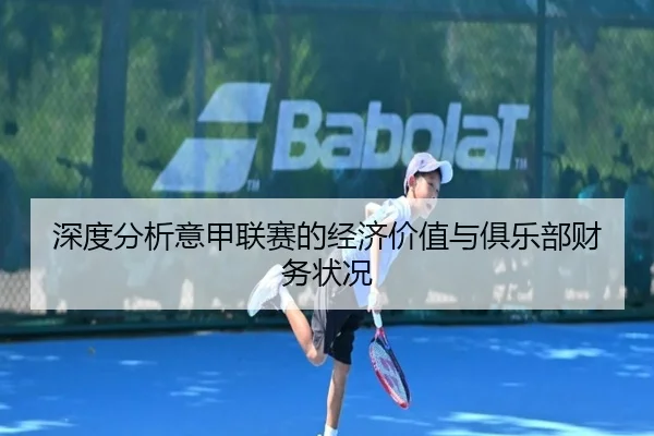 深度分析意甲联赛的经济价值与俱乐部财务状况