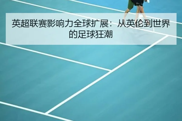 英超联赛影响力全球扩展：从英伦到世界的足球狂潮