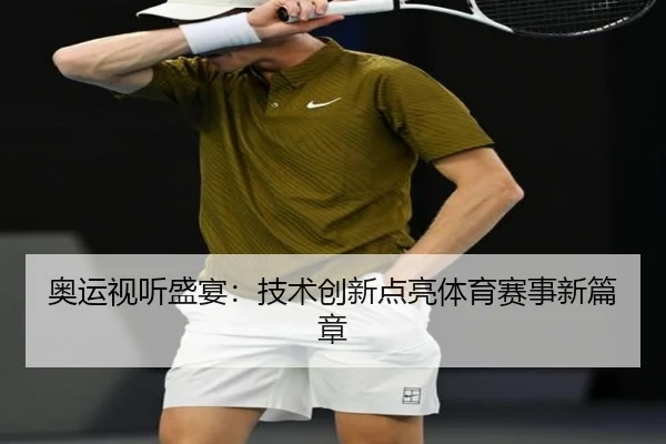 奥运视听盛宴：技术创新点亮体育赛事新篇章