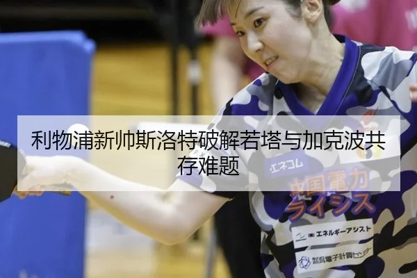 利物浦新帅斯洛特破解若塔与加克波共存难题